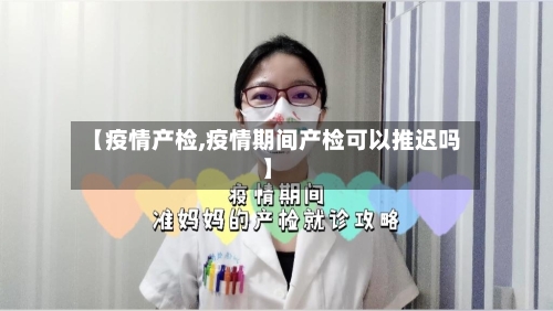 【疫情产检,疫情期间产检可以推迟吗】-第2张图片