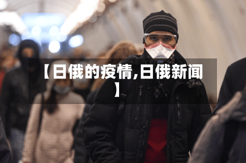 【日俄的疫情,日俄新闻】-第1张图片