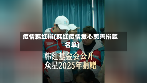 疫情韩红捐(韩红疫情爱心慈善捐款名单)-第1张图片