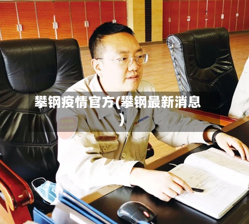 攀钢疫情官方(攀钢最新消息)-第1张图片
