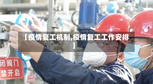 【疫情复工机制,疫情复工工作安排】-第2张图片