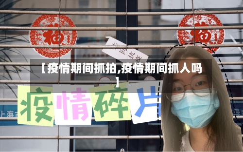 【疫情期间抓拍,疫情期间抓人吗】-第3张图片