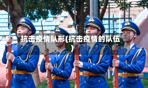 抗击疫情队形(抗击疫情的队伍)-第3张图片