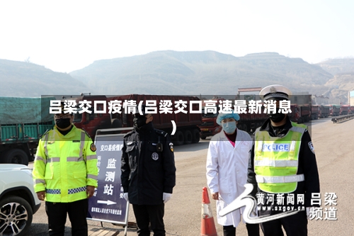 吕梁交口疫情(吕梁交口高速最新消息)-第3张图片