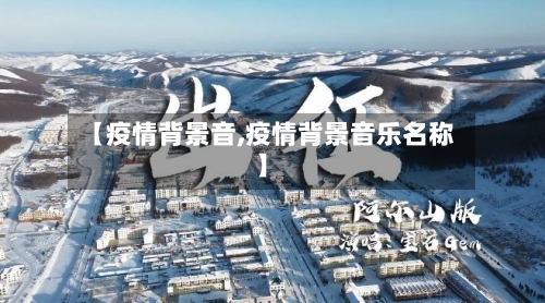 【疫情背景音,疫情背景音乐名称】-第3张图片