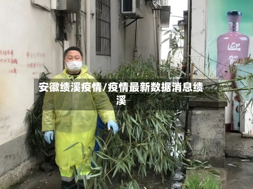 安徽绩溪疫情/疫情最新数据消息绩溪-第1张图片