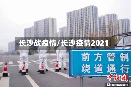 长沙战疫情/长沙疫情2021-第2张图片