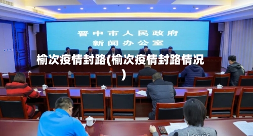 榆次疫情封路(榆次疫情封路情况)-第3张图片