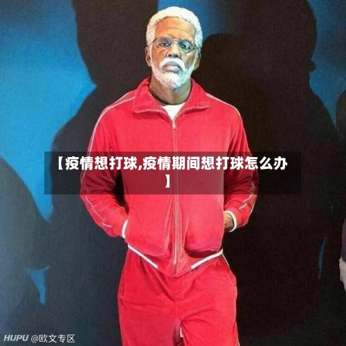 【疫情想打球,疫情期间想打球怎么办】-第2张图片