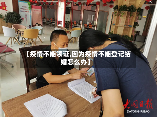 【疫情不能领证,因为疫情不能登记结婚怎么办】-第2张图片