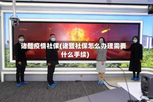 诸暨疫情社保(诸暨社保怎么办理需要什么手续)-第3张图片