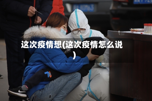 这次疫情想(这次疫情怎么说)-第1张图片