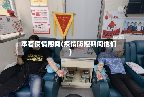 本着疫情期间(疫情防控期间他们)-第1张图片