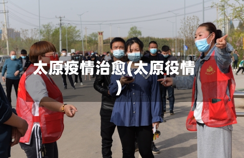 太原疫情治愈(太原役情)-第2张图片