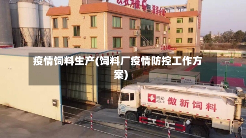 疫情饲料生产(饲料厂疫情防控工作方案)-第1张图片
