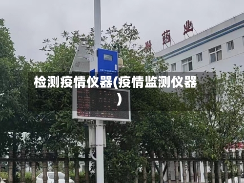 检测疫情仪器(疫情监测仪器)-第1张图片