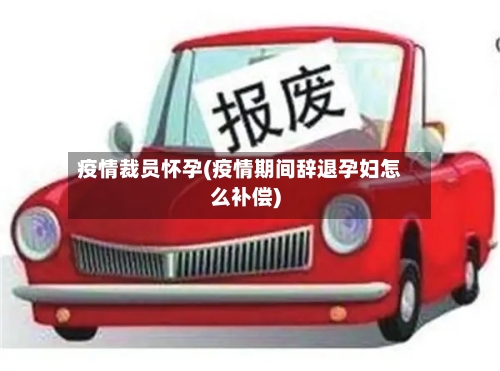 疫情裁员怀孕(疫情期间辞退孕妇怎么补偿)-第3张图片
