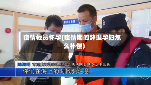 疫情裁员怀孕(疫情期间辞退孕妇怎么补偿)-第1张图片