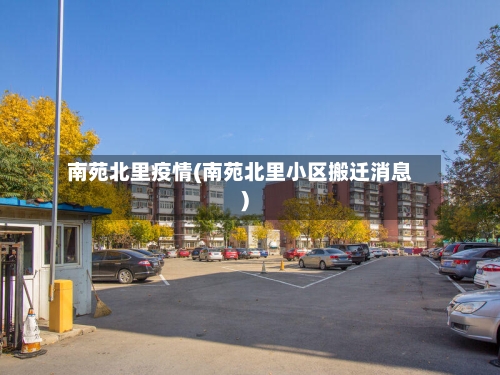 南苑北里疫情(南苑北里小区搬迁消息)-第3张图片