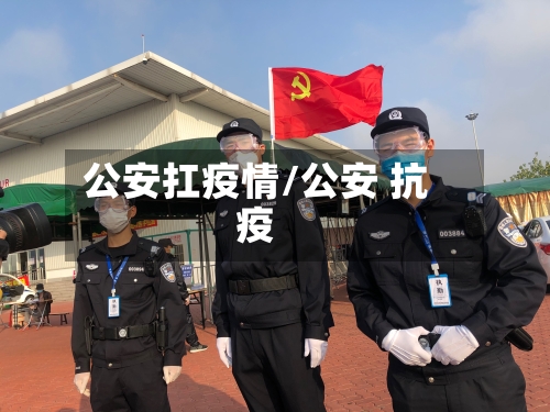 公安扛疫情/公安 抗疫-第1张图片