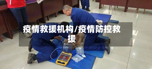 疫情救援机构/疫情防控救援-第2张图片