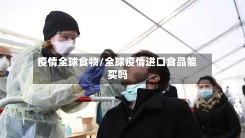 疫情全球食物/全球疫情进口食品能买吗-第2张图片