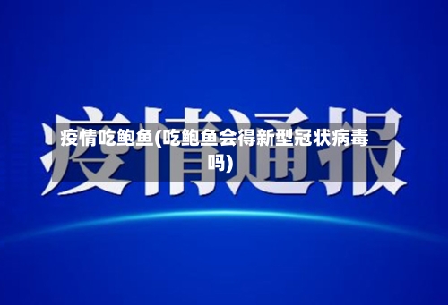 疫情吃鲍鱼(吃鲍鱼会得新型冠状病毒吗)-第3张图片