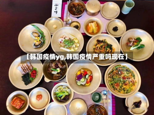 【韩国疫情yg,韩国疫情严重吗现在】-第2张图片