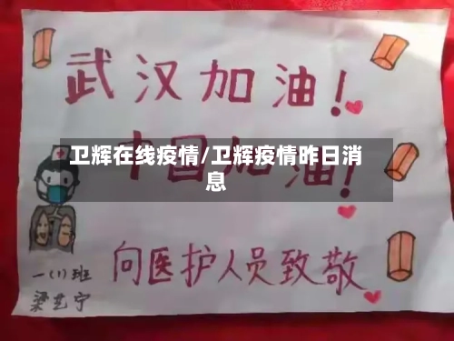 卫辉在线疫情/卫辉疫情昨日消息-第1张图片