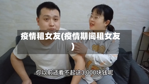 疫情租女友(疫情期间租女友)-第1张图片