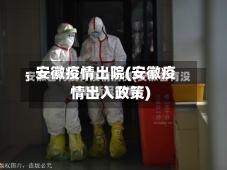 安徽疫情出院(安徽疫情出入政策)-第2张图片
