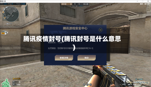 腾讯疫情封号(腾讯封号是什么意思)-第2张图片