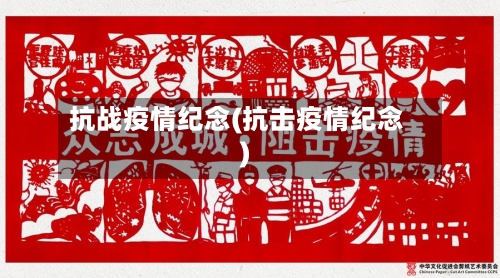 抗战疫情纪念(抗击疫情纪念)-第1张图片