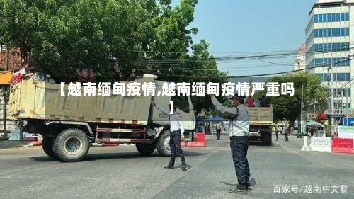 【越南缅甸疫情,越南缅甸疫情严重吗】-第2张图片