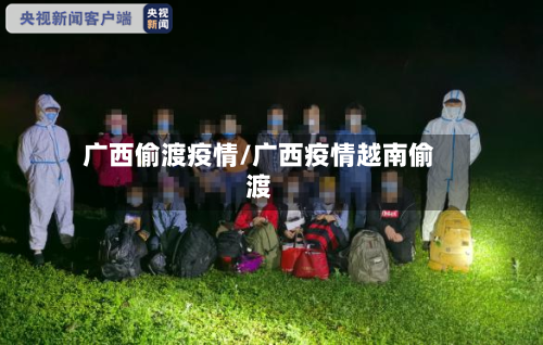 广西偷渡疫情/广西疫情越南偷渡-第2张图片