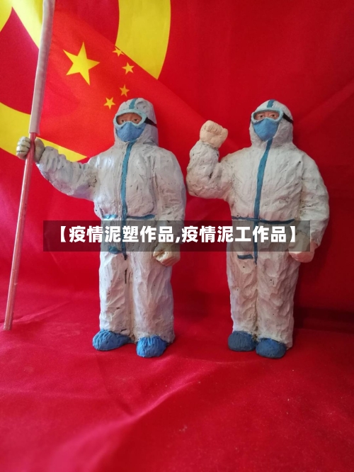 【疫情泥塑作品,疫情泥工作品】-第1张图片