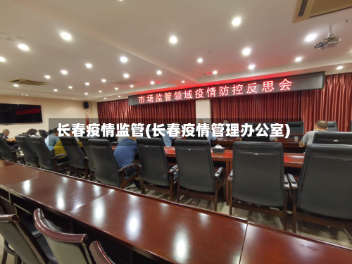 长春疫情监管(长春疫情管理办公室)-第2张图片