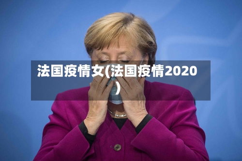 法国疫情女(法国疫情2020)-第1张图片