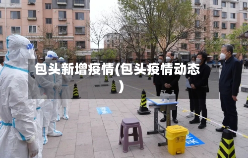 包头新增疫情(包头疫情动态)-第2张图片
