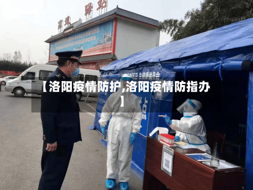 【洛阳疫情防护,洛阳疫情防指办】-第2张图片