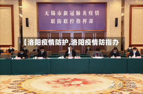 【洛阳疫情防护,洛阳疫情防指办】-第1张图片