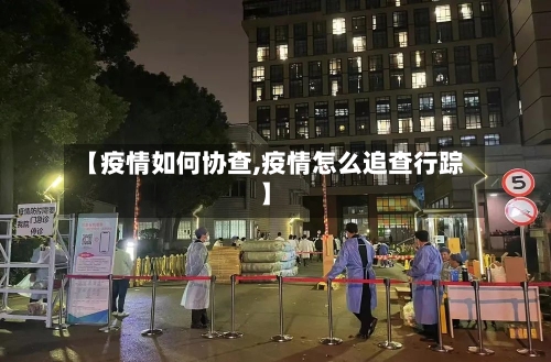 【疫情如何协查,疫情怎么追查行踪】-第2张图片