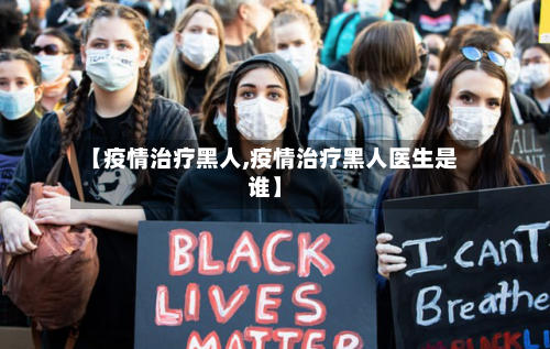 【疫情治疗黑人,疫情治疗黑人医生是谁】-第2张图片