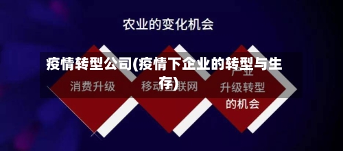 疫情转型公司(疫情下企业的转型与生存)-第2张图片
