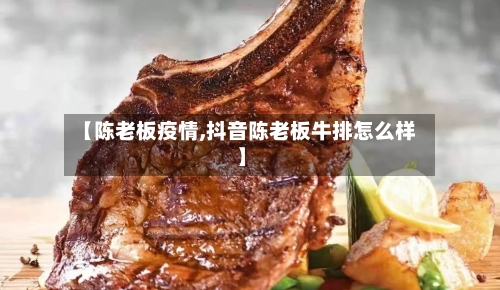 【陈老板疫情,抖音陈老板牛排怎么样】-第1张图片