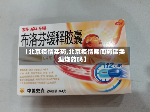 【北京疫情买药,北京疫情期间药店卖退烧药吗】-第1张图片