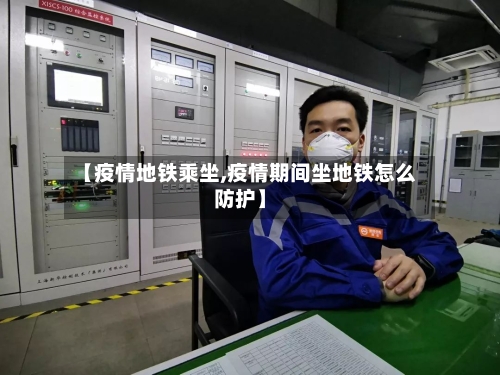 【疫情地铁乘坐,疫情期间坐地铁怎么防护】-第1张图片