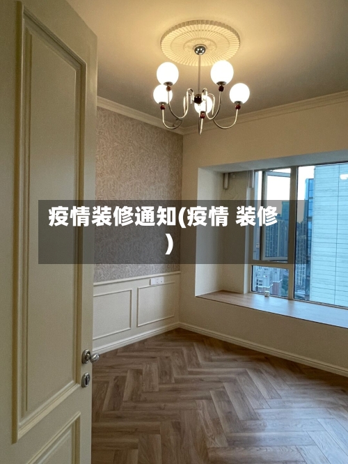 疫情装修通知(疫情 装修)-第2张图片