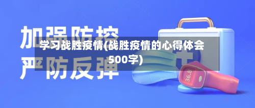 学习战胜疫情(战胜疫情的心得体会500字)-第2张图片