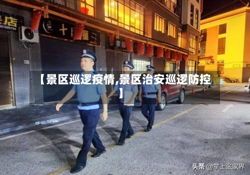 【景区巡逻疫情,景区治安巡逻防控】-第3张图片